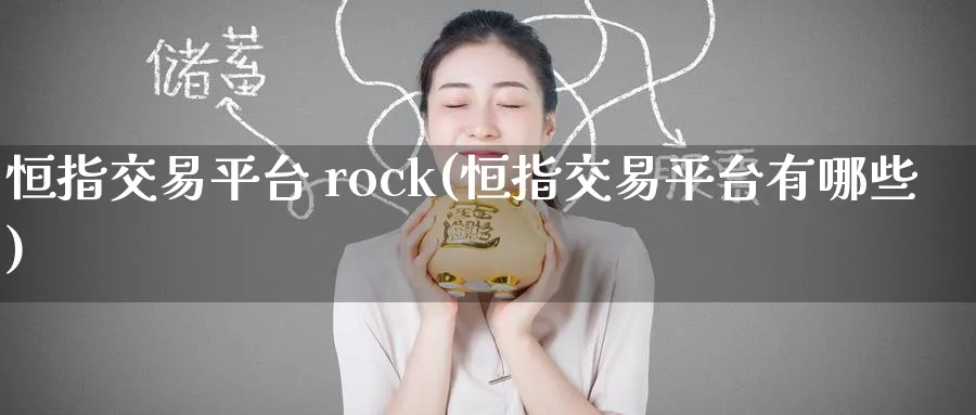 恒指交易平台 rock(恒指交易平台有哪些)_https://www.tian1ad.com_期货学院_第1张