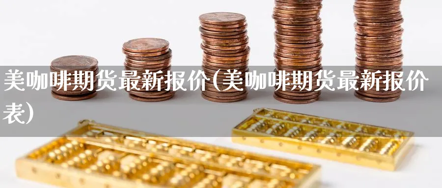 美咖啡期货最新报价(美咖啡期货最新报价表)_https://www.tian1ad.com_黄金期货_第1张