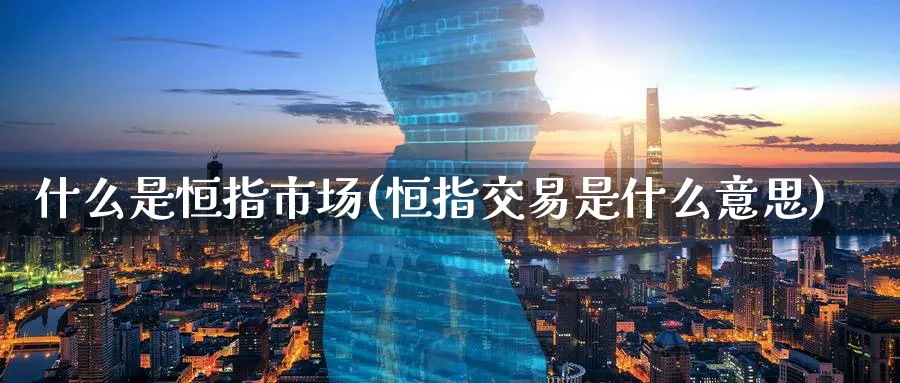 什么是恒指市场(恒指交易是什么意思)_https://www.tian1ad.com_黄金期货_第1张