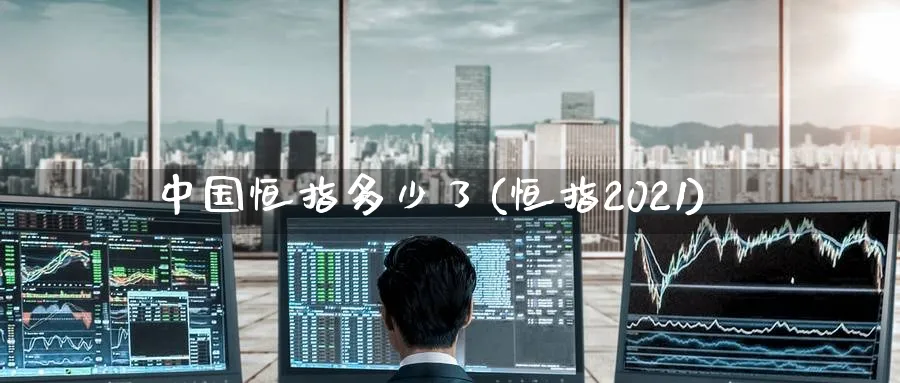 中国恒指多少了(恒指2021)_https://www.tian1ad.com_期货学院_第1张
