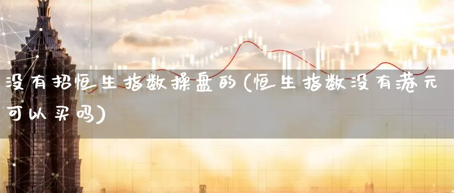 没有招恒生指数操盘的(恒生指数没有港元可以买吗)_https://www.tian1ad.com_黄金期货_第1张