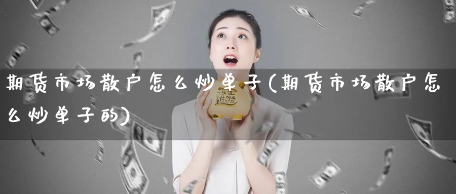 期货市场散户怎么炒单子(期货市场散户怎么炒单子的)_https://www.tian1ad.com_期货学院_第1张