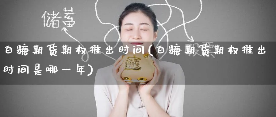 白糖期货期权推出时间(白糖期货期权推出时间是哪一年)_https://www.tian1ad.com_铜期货_第1张