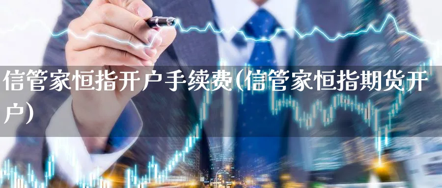 信管家恒指开户手续费(信管家恒指期货开户)_https://www.tian1ad.com_期货学院_第1张