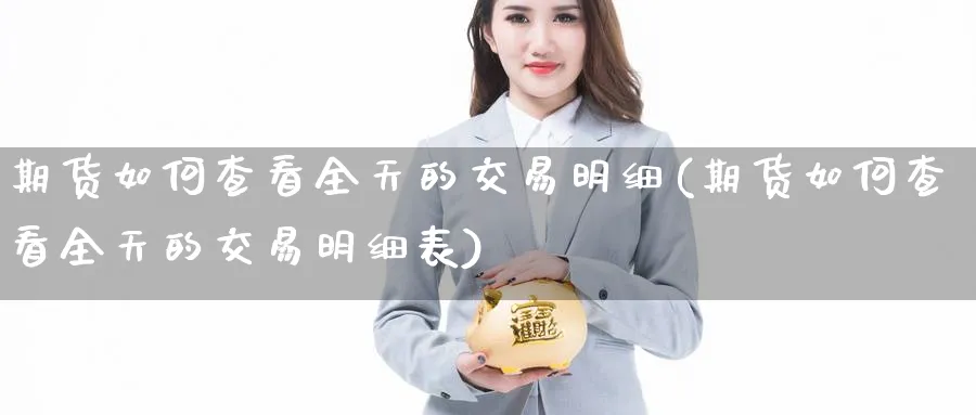 期货如何查看全天的交易明细(期货如何查看全天的交易明细表)_https://www.tian1ad.com_期货学院_第1张