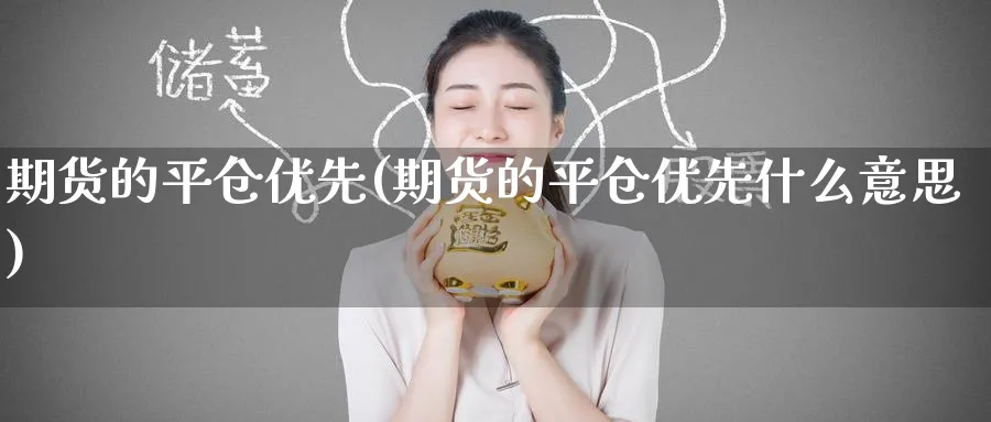 期货的平仓优先(期货的平仓优先什么意思)_https://www.tian1ad.com_黄金直播室_第1张