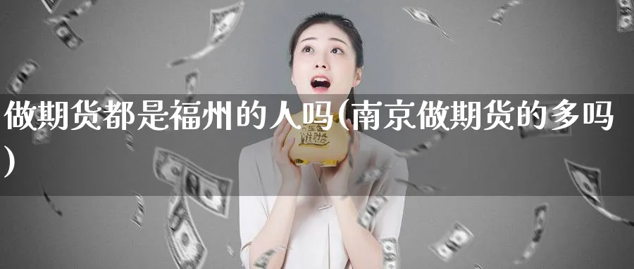 做期货都是福州的人吗(南京做期货的多吗)_https://www.tian1ad.com_黄金直播室_第1张