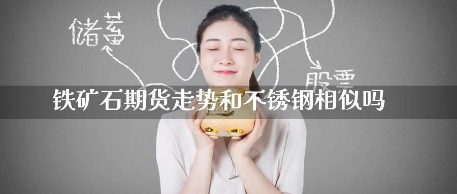 铁矿石期货走势和不锈钢相似吗_https://www.tian1ad.com_黄金直播室_第1张