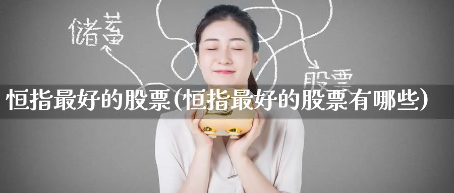 恒指最好的股票(恒指最好的股票有哪些)_https://www.tian1ad.com_黄金期货_第1张