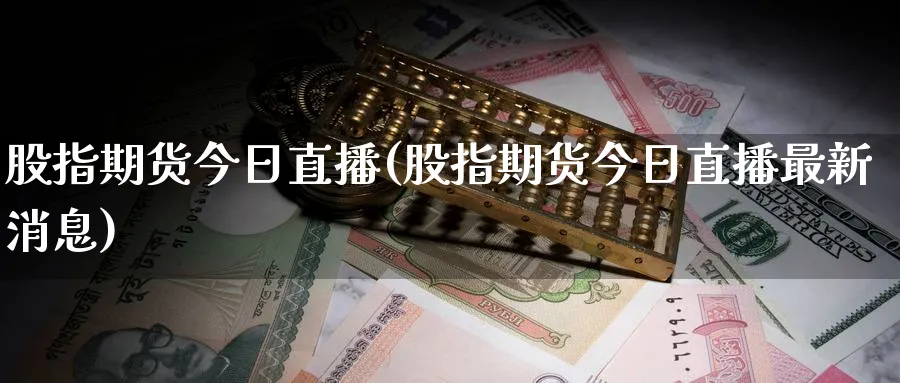 股指期货今日直播(股指期货今日直播最新消息)_https://www.tian1ad.com_铜期货_第1张