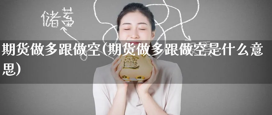 期货做多跟做空(期货做多跟做空是什么意思)_https://www.tian1ad.com_铜期货_第1张