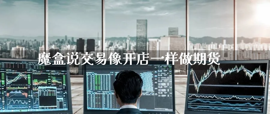 魔盒说交易像开店一样做期货_https://www.tian1ad.com_期货学院_第1张