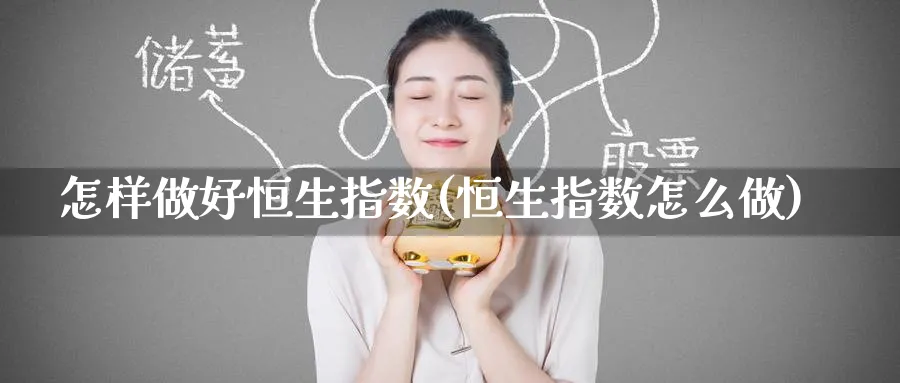 怎样做好恒生指数(恒生指数怎么做)_https://www.tian1ad.com_黄金直播室_第1张