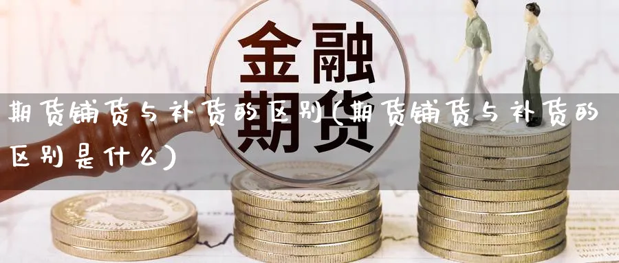 期货铺货与补货的区别(期货铺货与补货的区别是什么)_https://www.tian1ad.com_期货学院_第1张