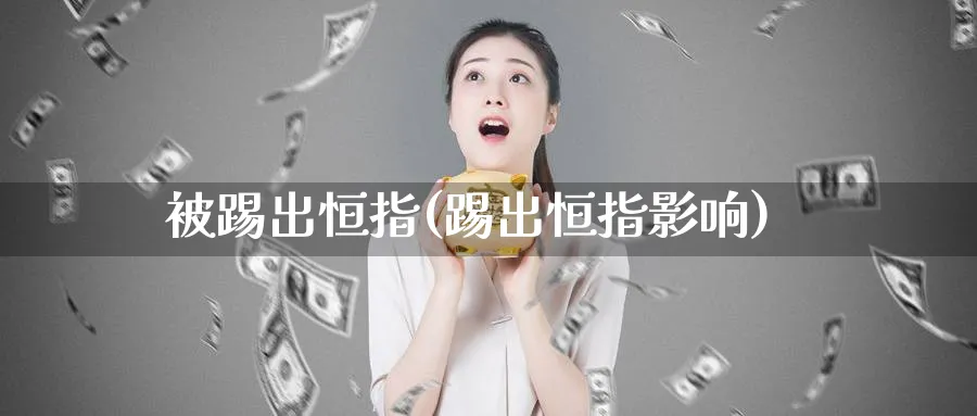 被踢出恒指(踢出恒指影响)_https://www.tian1ad.com_黄金直播室_第1张