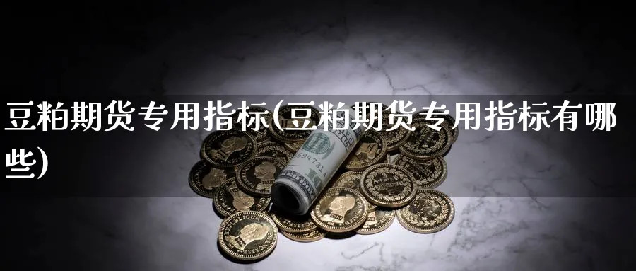 豆粕期货专用指标(豆粕期货专用指标有哪些)_https://www.tian1ad.com_期货学院_第1张