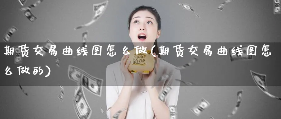 期货交易曲线图怎么做(期货交易曲线图怎么做的)_https://www.tian1ad.com_黄金期货_第1张