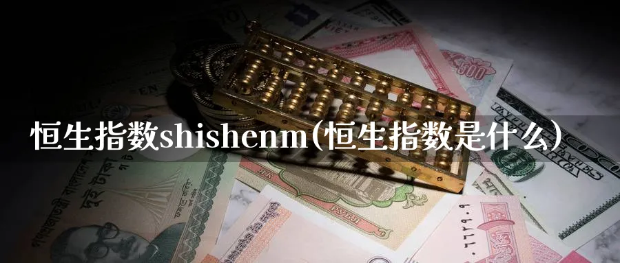 恒生指数shishenm(恒生指数是什么)_https://www.tian1ad.com_黄金直播室_第1张