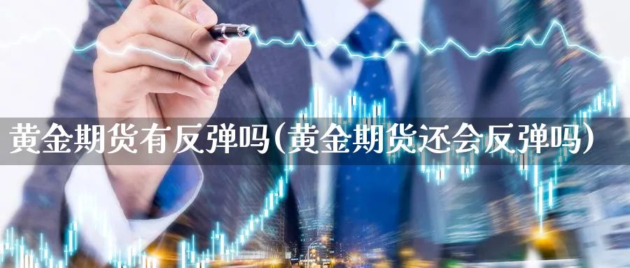 黄金期货有反弹吗(黄金期货还会反弹吗)_https://www.tian1ad.com_黄金直播室_第1张