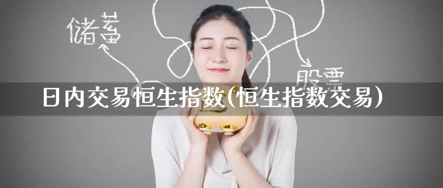 日内交易恒生指数(恒生指数交易)_https://www.tian1ad.com_黄金直播室_第1张