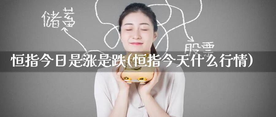 恒指今日是涨是跌(恒指今天什么行情)_https://www.tian1ad.com_铜期货_第1张