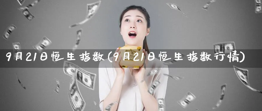 9月21日恒生指数(9月21日恒生指数行情)_https://www.tian1ad.com_黄金期货_第1张