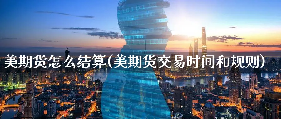 美期货怎么结算(美期货交易时间和规则)_https://www.tian1ad.com_铜期货_第1张
