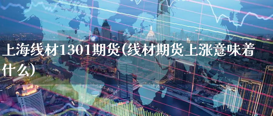 上海线材1301期货(线材期货上涨意味着什么)_https://www.tian1ad.com_黄金直播室_第1张