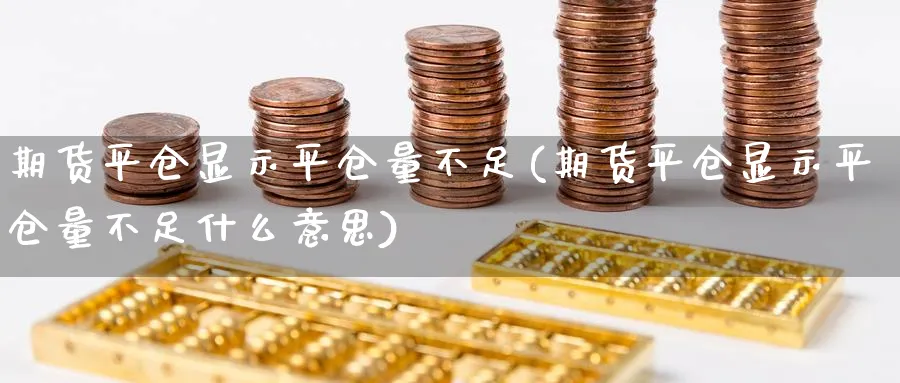 期货平仓显示平仓量不足(期货平仓显示平仓量不足什么意思)_https://www.tian1ad.com_铜期货_第1张