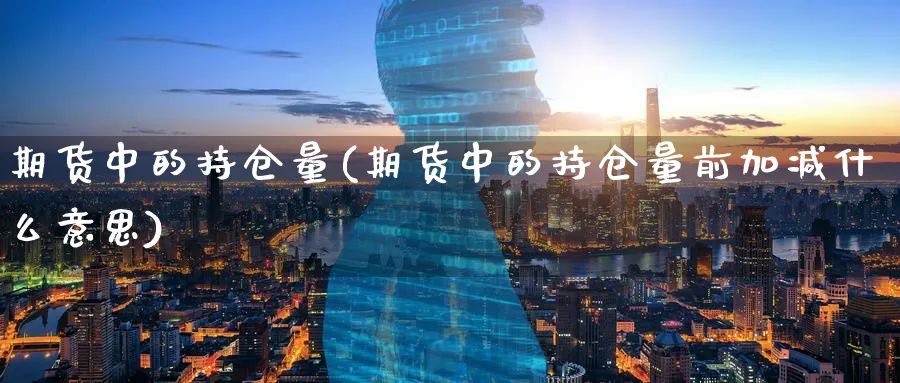 期货中的持仓量(期货中的持仓量前加减什么意思)_黄金直播室_第1张_黄金直播室 期货中的持仓量(期货中的持仓量前加减什么意思)_https://www.tian1ad.com_黄金直播室_第1张