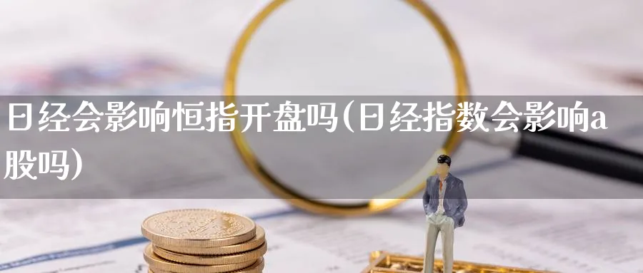 日经会影响恒指开盘吗(日经指数会影响a股吗)_https://www.tian1ad.com_黄金期货_第1张
