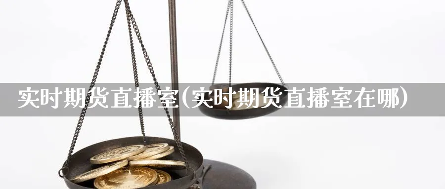 实时期货直播室(实时期货直播室在哪)_https://www.tian1ad.com_期货学院_第1张