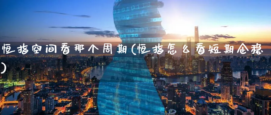 恒指空间看那个周期(恒指怎么看短期企稳)_https://www.tian1ad.com_铜期货_第1张